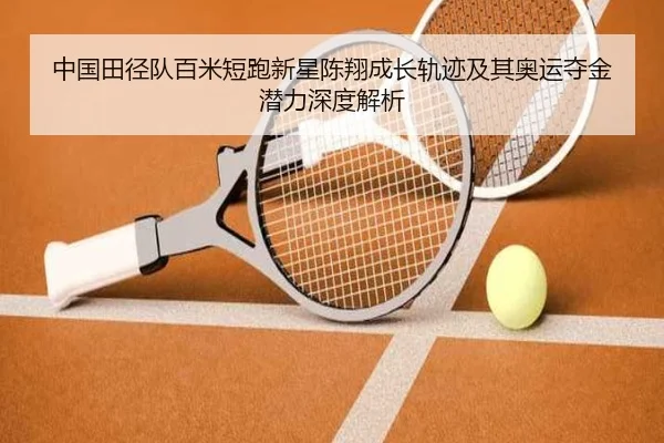 中国田径队百米短跑新星陈翔成长轨迹及其奥运夺金潜力深度解析