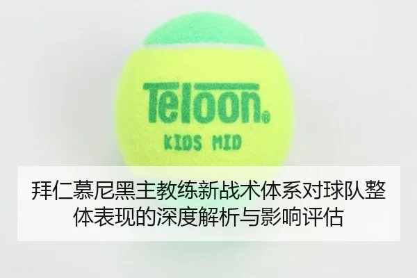 拜仁慕尼黑主教练新战术体系对球队整体表现的深度解析与影响评估