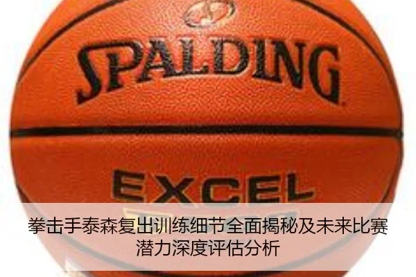 拳击手泰森复出训练细节全面揭秘及未来比赛潜力深度评估分析
